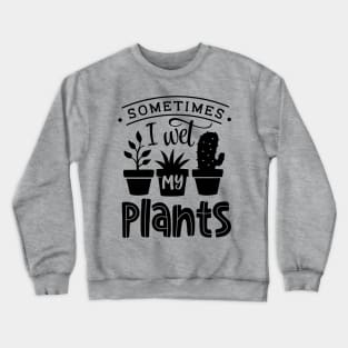 Sometimes I wet my plants Crewneck Sweatshirt